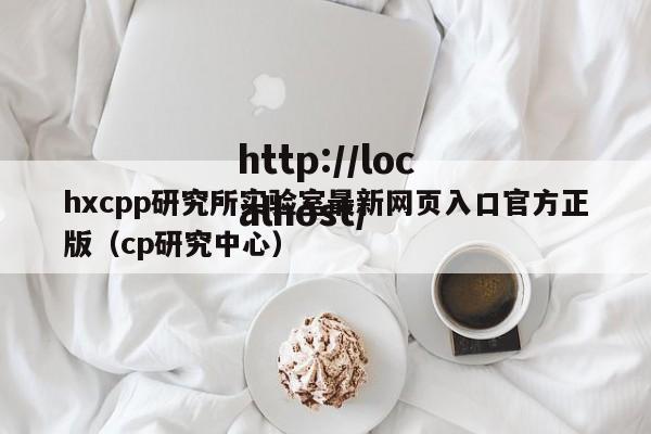 hxcpp研究所实验室最新网页入口官方正版(cp研究中心)