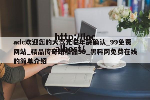 adc欢迎您的大驾光临年龄确认_99免费网站_精品传奇站精品99_黑料网免费在线的简单介绍