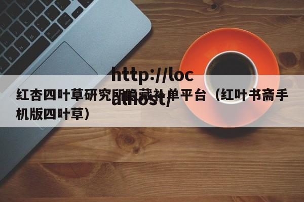 红杏四叶草研究所隐藏补单平台(红叶书斋手机版四叶草)