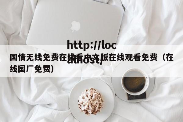 国情无线免费在线看中文版在线观看免费(在线国厂免费)