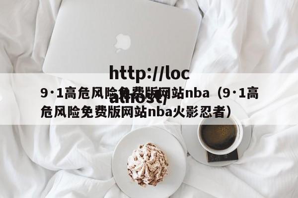 9·1高危风险免费版网站nba(9·1高危风险免费版网站nba火影忍者)