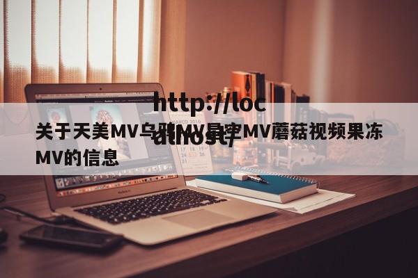关于天美MV乌鸦MV星空MV蘑菇视频果冻MV的信息
