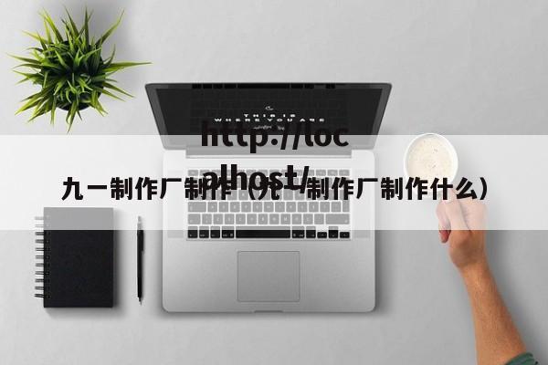 九一制作厂制作(九一制作厂制作什么)